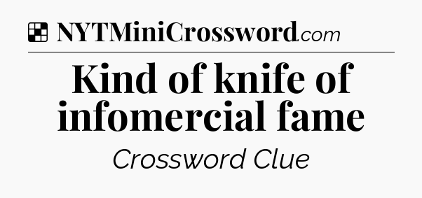 Solution: Kind of knife of infomercial fame - NYT Crossword