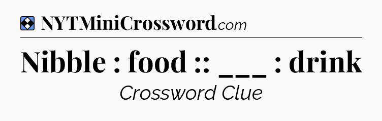Solution: Nibble : food :: ___ : drink - NYT Mini Crossword