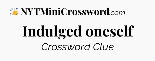 Indulged oneself - 7 Little Words