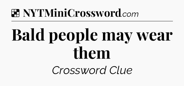 Solution: Bald people may wear them - NYT Crossword