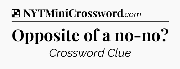 Solution: Opposite of a no-no - NYT Crossword