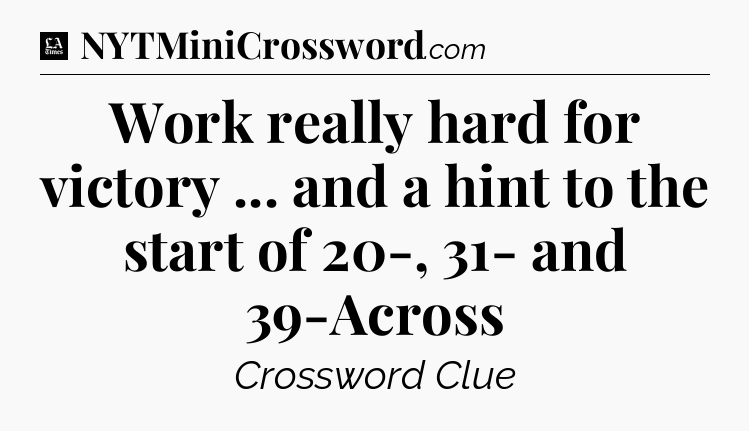 Work really hard for victory ... and a hint to the start of 20-, 31- and 39-Across - LA Times Crossword