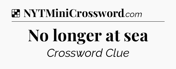 Solution: No longer at sea - NYT Crossword
