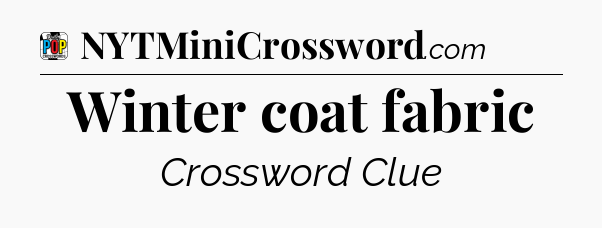 Winter coat fabric Crossword Clue