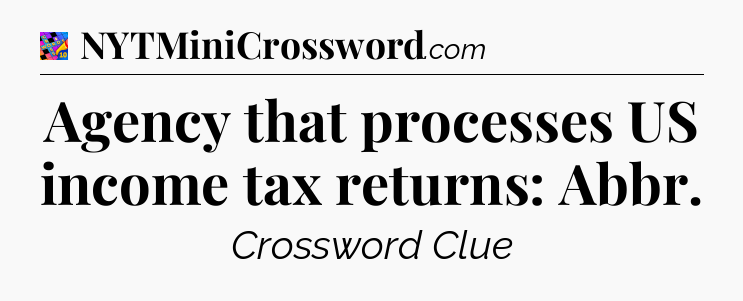 Agency that processes US income tax returns: Abbr Crossword Clue