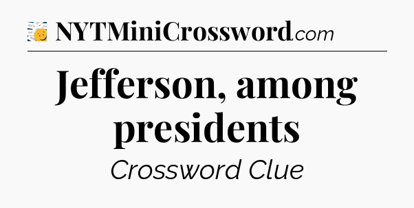 Jefferson, among presidents - 7 Little Words