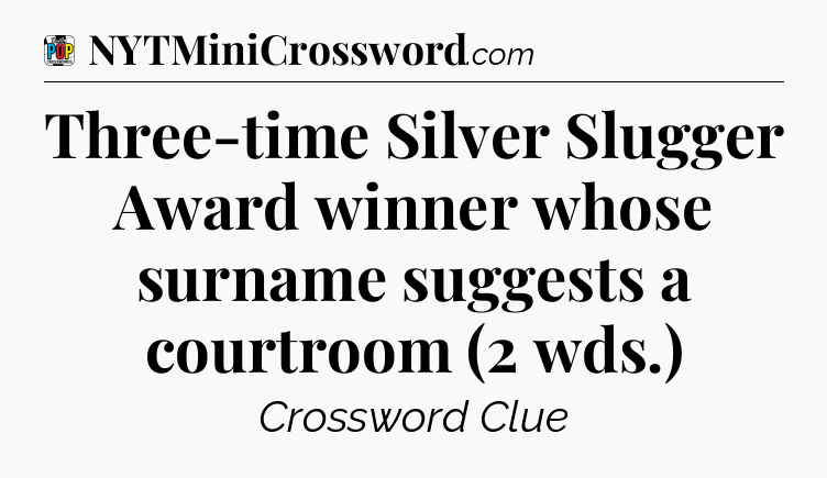 Three-time Silver Slugger Award winner whose surname suggests a courtroom (2 wds.) Crossword Clue