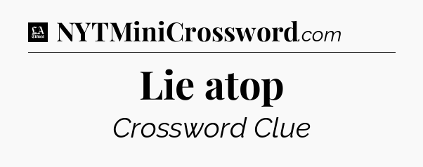 Lie atop - LA Times Crossword