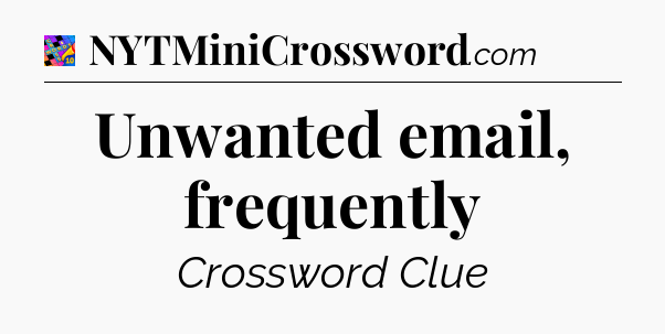 Unwanted email, frequently Crossword Clue