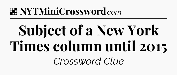 Solution: Subject of a New York Times column until 2015 - NYT Crossword