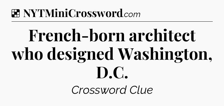 Solution: French-born architect who designed Washington, D.C - NYT Crossword