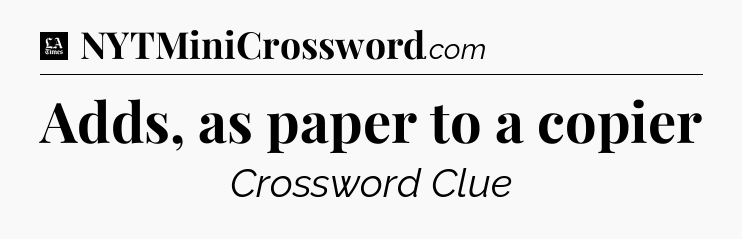 Adds, as paper to a copier - LA Times Crossword
