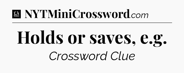 Holds or saves, e.g - LA Times Crossword