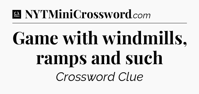 Game with windmills, ramps and such - LA Times Crossword