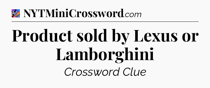 Product sold by Lexus or Lamborghini Crossword Clue