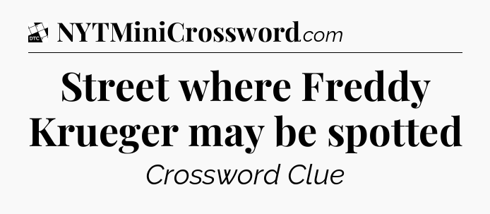 Street where Freddy Krueger may be spotted - Daily Themed Classic Crossword