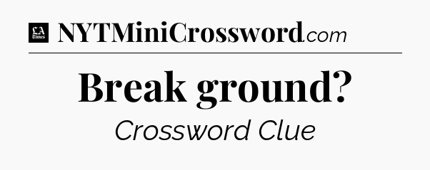 Break ground - LA Times Crossword