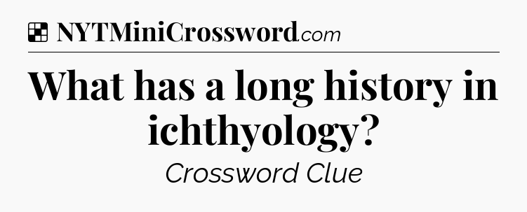 Solution: What has a long history in ichthyology - NYT Crossword