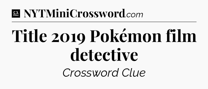 Title 2019 Pokémon film detective - LA Times Crossword