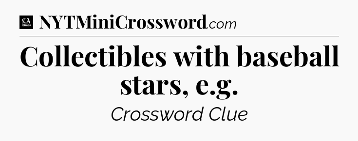 Collectibles with baseball stars, e.g - LA Times Crossword