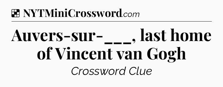 Solution: Auvers-sur-___, last home of Vincent van Gogh - NYT Crossword