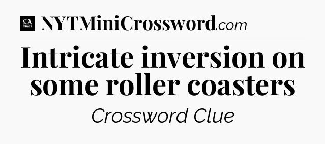 Intricate inversion on some roller coasters - LA Times Crossword