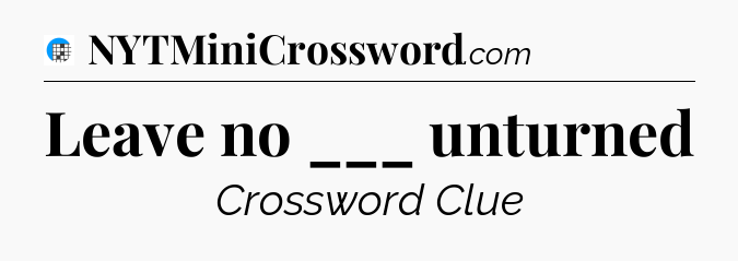 Leave no ___ unturned Crossword Clue