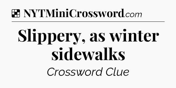 Solution: Slippery, as winter sidewalks - NYT Crossword
