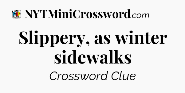 Slippery, as winter sidewalks Crossword Clue