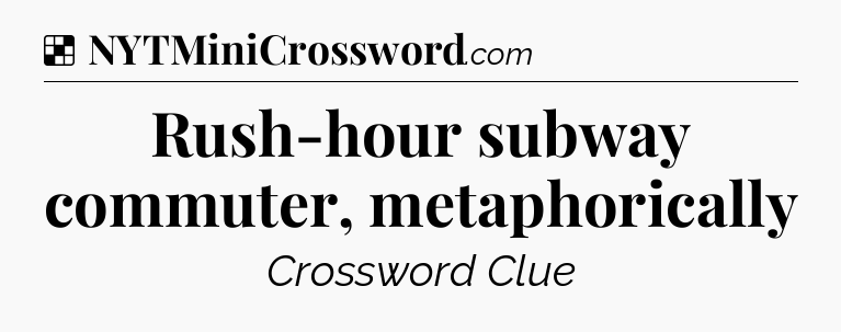 Solution: Rush-hour subway commuter, metaphorically - NYT Crossword