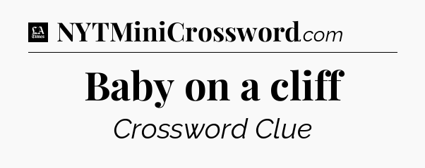 Baby on a cliff - LA Times Crossword