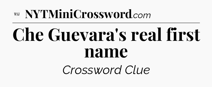 Che Guevara's real first name - WSJ Crossword
