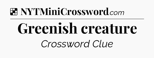 Solution: Greenish creature - NYT Crossword