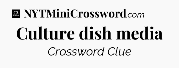 Culture dish media - LA Times Crossword