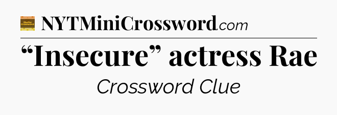“Insecure” actress Rae - Eugene Sheffer Crossword