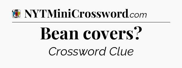 Bean covers Crossword Clue