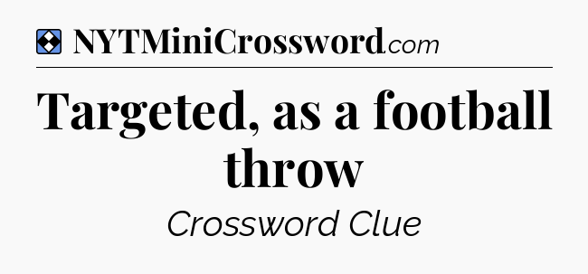 Solution: Targeted, as a football throw - NYT Mini Crossword