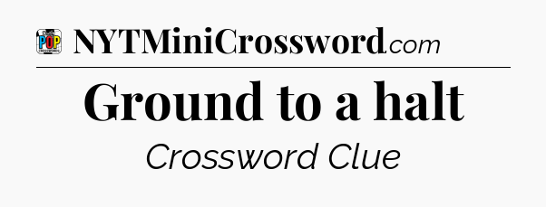 Ground to a halt Crossword Clue