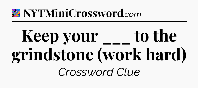 Keep your ___ to the grindstone (work hard) Crossword Clue