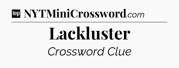 Lackluster Crossword Clue