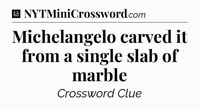 Michelangelo carved it from a single slab of marble - LA Times Crossword