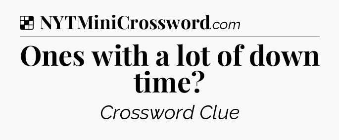 Solution: Ones with a lot of down time - NYT Crossword