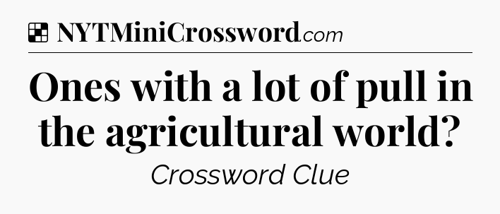 Solution: Ones with a lot of pull in the agricultural world - NYT Crossword