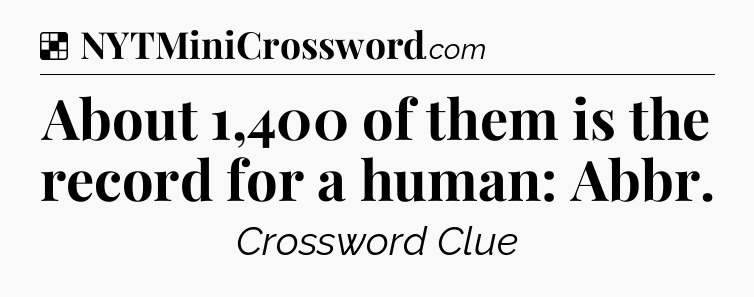 Solution: About 1,400 of them is the record for a human: Abbr - NYT Crossword