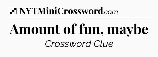 Solution: Amount of fun, maybe - NYT Crossword