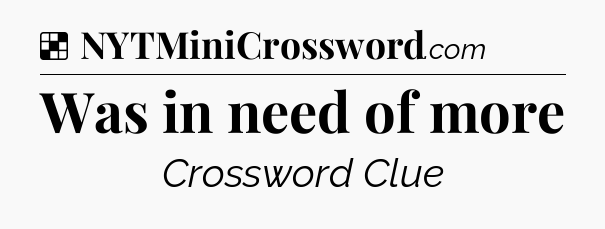 Solution: Was in need of more - NYT Crossword
