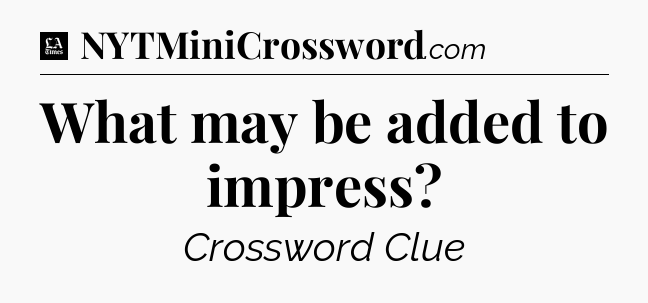 What may be added to impress - LA Times Crossword