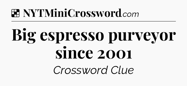 Solution: Big espresso purveyor since 2001 - NYT Crossword