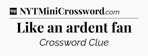 Like an ardent fan Crossword Clue