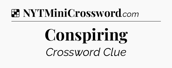 Solution: Conspiring - NYT Crossword
